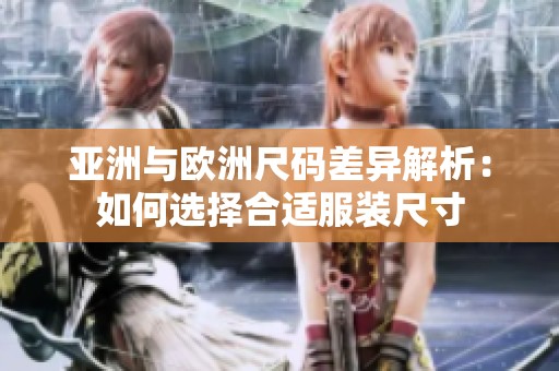 亚洲与欧洲尺码差异解析：如何选择合适服装尺寸