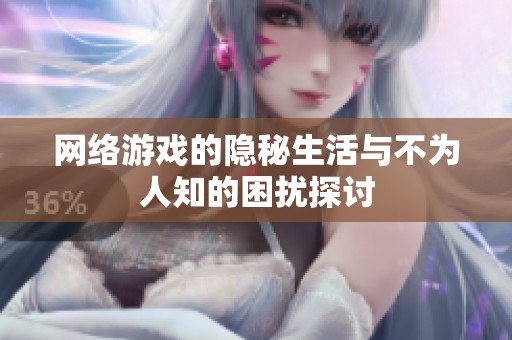 网络游戏的隐秘生活与不为人知的困扰探讨