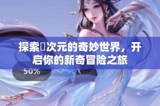探索囧次元的奇妙世界，开启你的新奇冒险之旅
