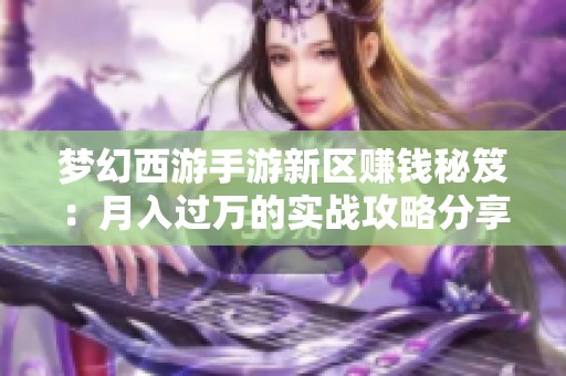 梦幻西游手游新区赚钱秘笈：月入过万的实战攻略分享