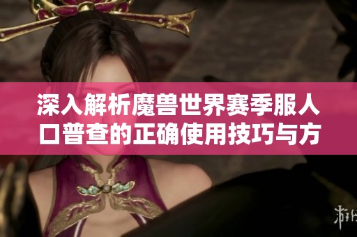 深入解析魔兽世界赛季服人口普查的正确使用技巧与方法
