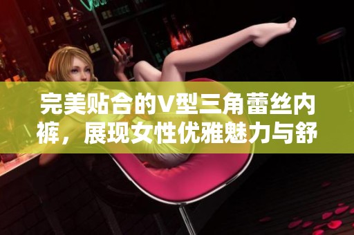 完美贴合的V型三角蕾丝内裤，展现女性优雅魅力与舒适体验