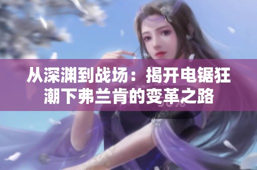 从深渊到战场：揭开电锯狂潮下弗兰肯的变革之路