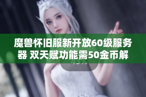 魔兽怀旧服新开放60级服务器 双天赋功能需50金币解锁