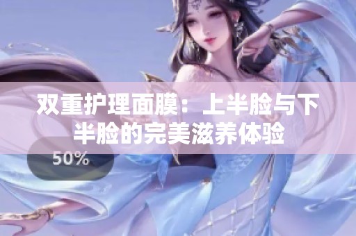 双重护理面膜：上半脸与下半脸的完美滋养体验