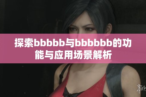 探索bbbbb与bbbbbb的功能与应用场景解析