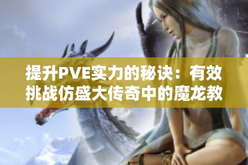 提升PVE实力的秘诀：有效挑战仿盛大传奇中的魔龙教主