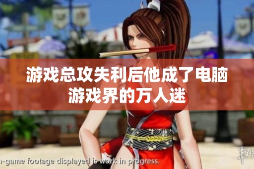 游戏总攻失利后他成了电脑游戏界的万人迷