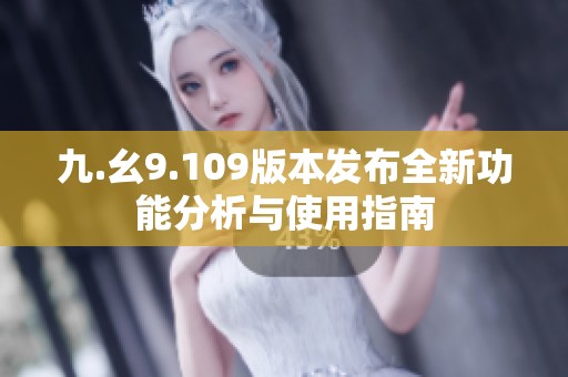 九.幺9.109版本发布全新功能分析与使用指南