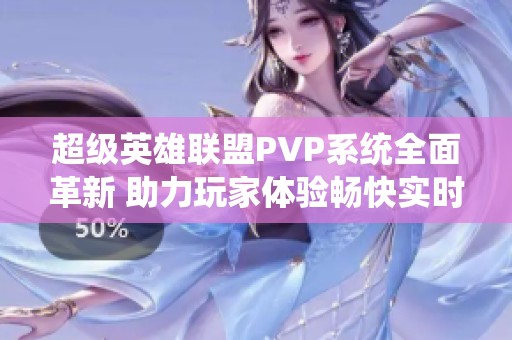 超级英雄联盟PVP系统全面革新 助力玩家体验畅快实时对战