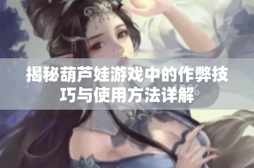 揭秘葫芦娃游戏中的作弊技巧与使用方法详解