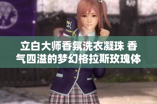 立白大师香氛洗衣凝珠 香气四溢的梦幻格拉斯玫瑰体验