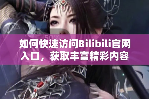 如何快速访问Bilibili官网入口，获取丰富精彩内容