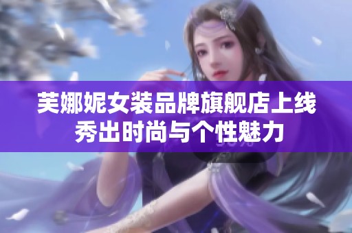 芙娜妮女装品牌旗舰店上线 秀出时尚与个性魅力