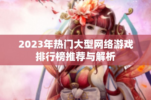 2023年热门大型网络游戏排行榜推荐与解析