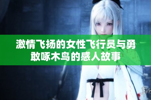 激情飞扬的女性飞行员与勇敢啄木鸟的感人故事