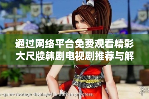 通过网络平台免费观看精彩大尺牍韩剧电视剧推荐与解析