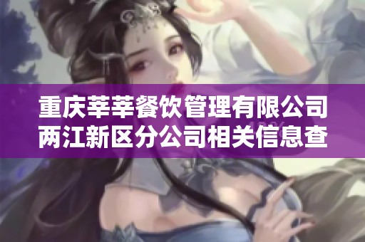 重庆莘莘餐饮管理有限公司两江新区分公司相关信息查询与分析