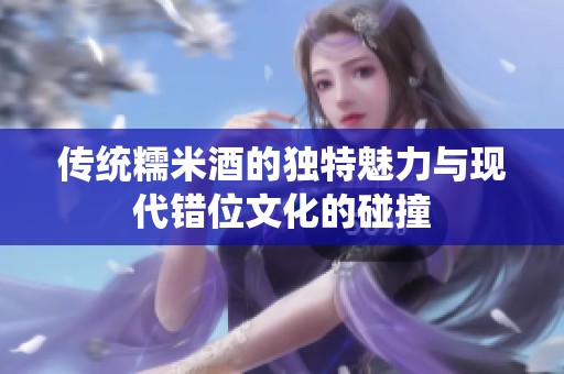 传统糯米酒的独特魅力与现代错位文化的碰撞