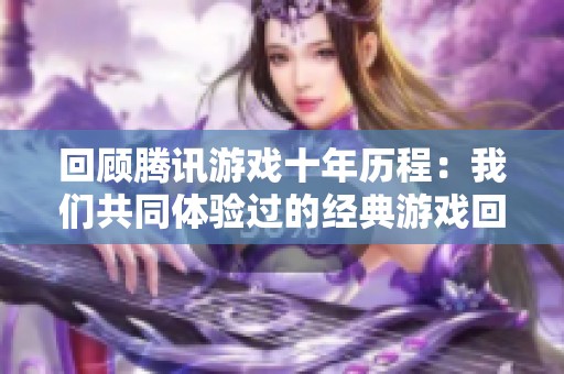 回顾腾讯游戏十年历程：我们共同体验过的经典游戏回忆