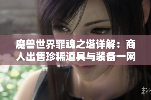 魔兽世界罪魂之塔详解：商人出售珍稀道具与装备一网打尽