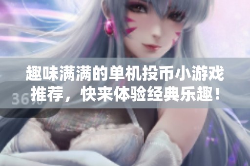 趣味满满的单机投币小游戏推荐，快来体验经典乐趣！