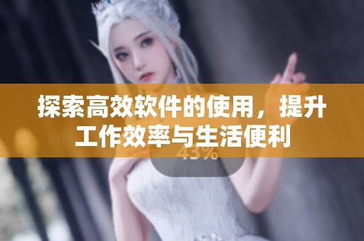 探索高效软件的使用，提升工作效率与生活便利
