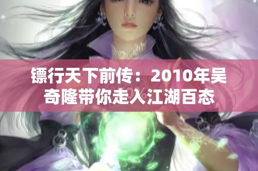 镖行天下前传：2010年吴奇隆带你走入江湖百态