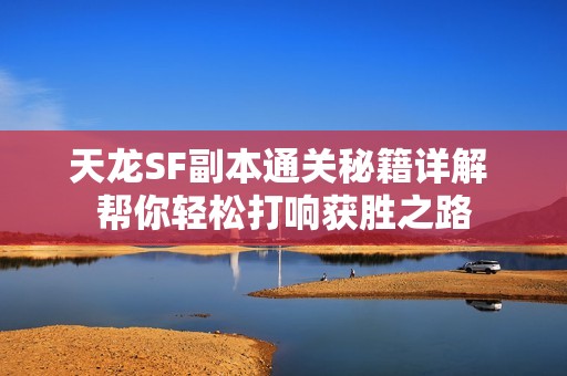 天龙SF副本通关秘籍详解 帮你轻松打响获胜之路