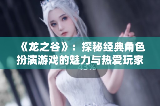 《龙之谷》：探秘经典角色扮演游戏的魅力与热爱玩家社区的故事