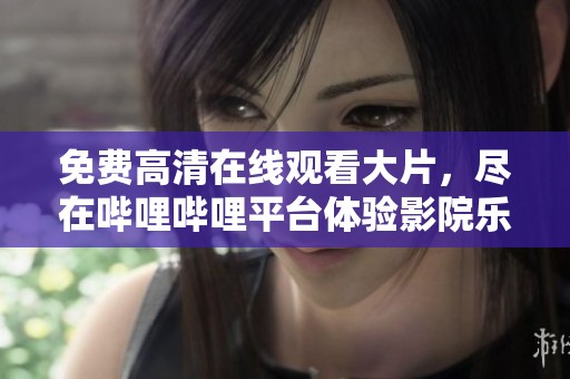 免费高清在线观看大片，尽在哔哩哔哩平台体验影院乐趣