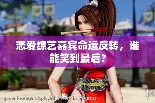 恋爱综艺嘉宾命运反转，谁能笑到最后？