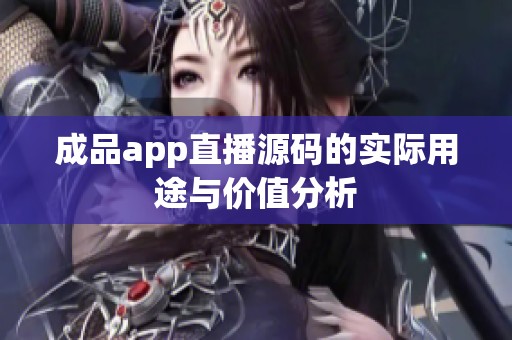 成品app直播源码的实际用途与价值分析