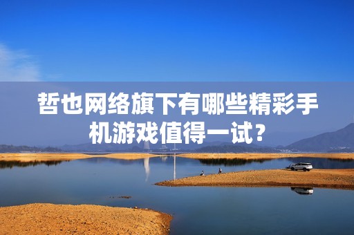哲也网络旗下有哪些精彩手机游戏值得一试？