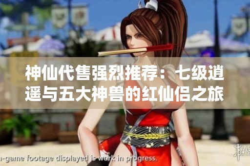 神仙代售强烈推荐：七级逍遥与五大神兽的红仙侣之旅
