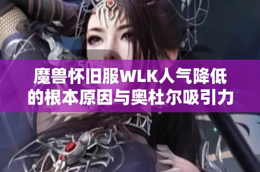 魔兽怀旧服WLK人气降低的根本原因与奥杜尔吸引力减弱探讨