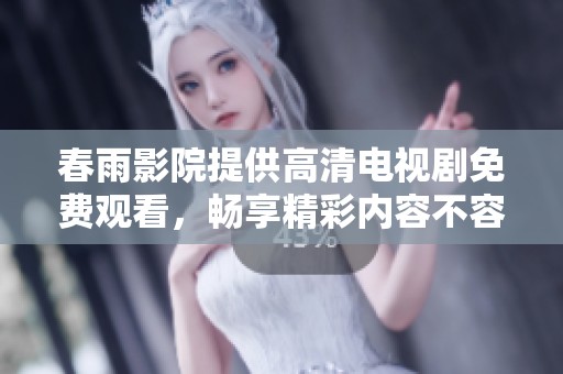 春雨影院提供高清电视剧免费观看，畅享精彩内容不容错过