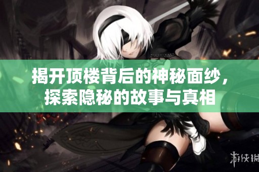 揭开顶楼背后的神秘面纱，探索隐秘的故事与真相