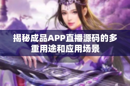 揭秘成品APP直播源码的多重用途和应用场景