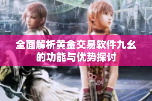 全面解析黄金交易软件九幺的功能与优势探讨