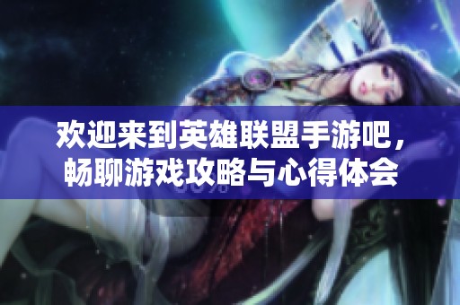 欢迎来到英雄联盟手游吧，畅聊游戏攻略与心得体会