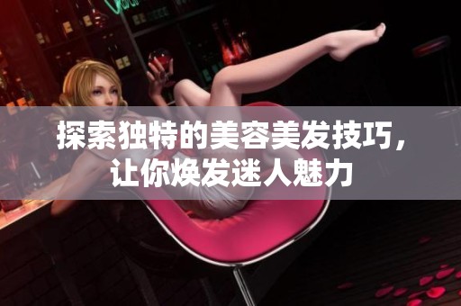 探索独特的美容美发技巧，让你焕发迷人魅力