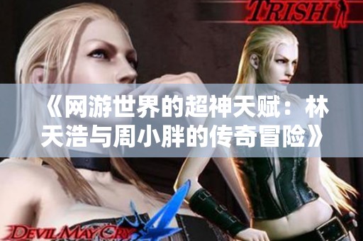 《网游世界的超神天赋：林天浩与周小胖的传奇冒险》