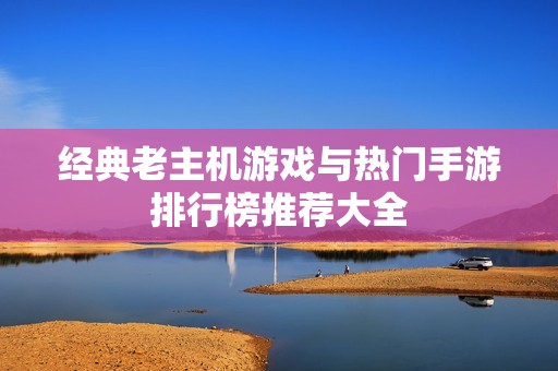 经典老主机游戏与热门手游排行榜推荐大全