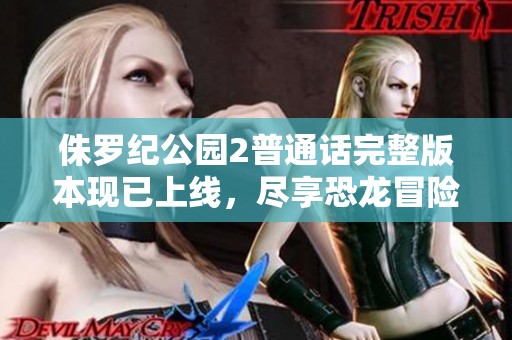 侏罗纪公园2普通话完整版本现已上线，尽享恐龙冒险之旅