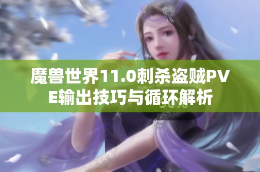 魔兽世界11.0刺杀盗贼PVE输出技巧与循环解析