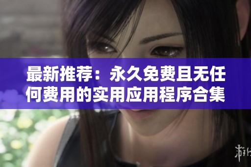 最新推荐：永久免费且无任何费用的实用应用程序合集