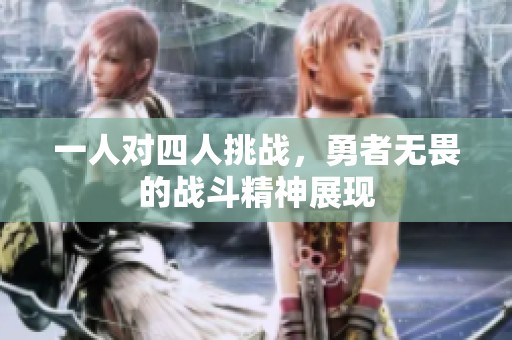 一人对四人挑战，勇者无畏的战斗精神展现