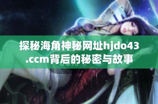 探秘海角神秘网址hjdo43.ccm背后的秘密与故事