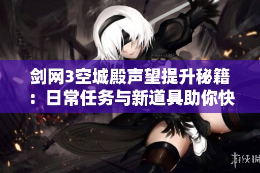 剑网3空城殿声望提升秘籍：日常任务与新道具助你快速上升